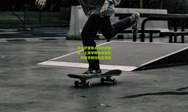 卡尼萨雷斯点评巴萨前景，上赛季辉煌难复制，新赛季回归现实考验