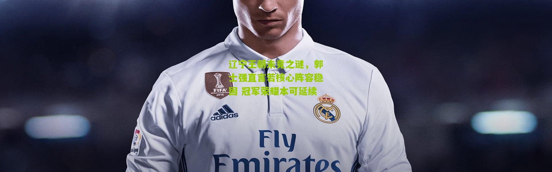 辽宁王朝未竟之谜，郭士强直言若核心阵容稳固 冠军荣耀本可延续