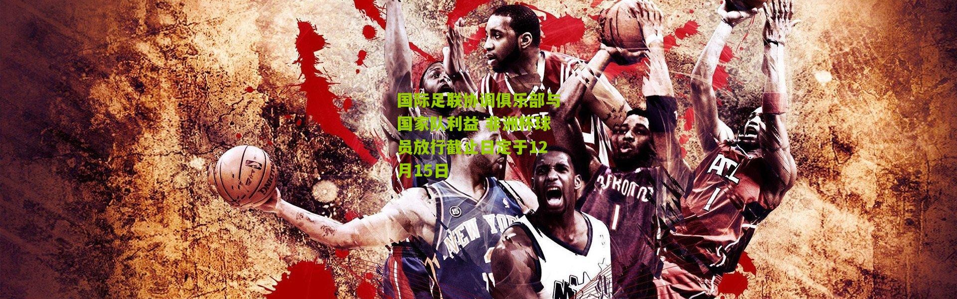 国际足联协调俱乐部与国家队利益 非洲杯球员放行截止日定于12月15日