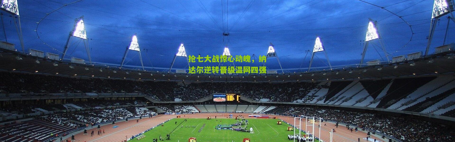 抢七大战惊心动魄，纳达尔逆转晋级温网四强