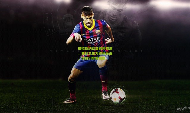 格拉斯纳谈击败利物浦，我们总是为胜利而战，球员们非常自信