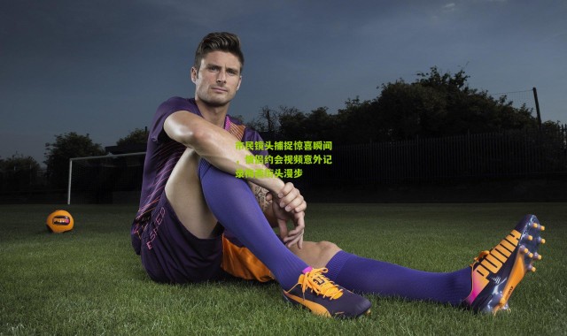 市民镜头捕捉惊喜瞬间，情侣约会视频意外记录梅西街头漫步