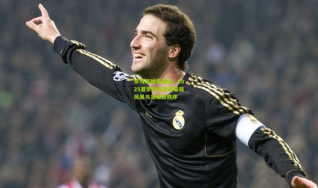 罗马诺独家揭秘，2025夏季转会窗的幕后风暴与足坛新秩序