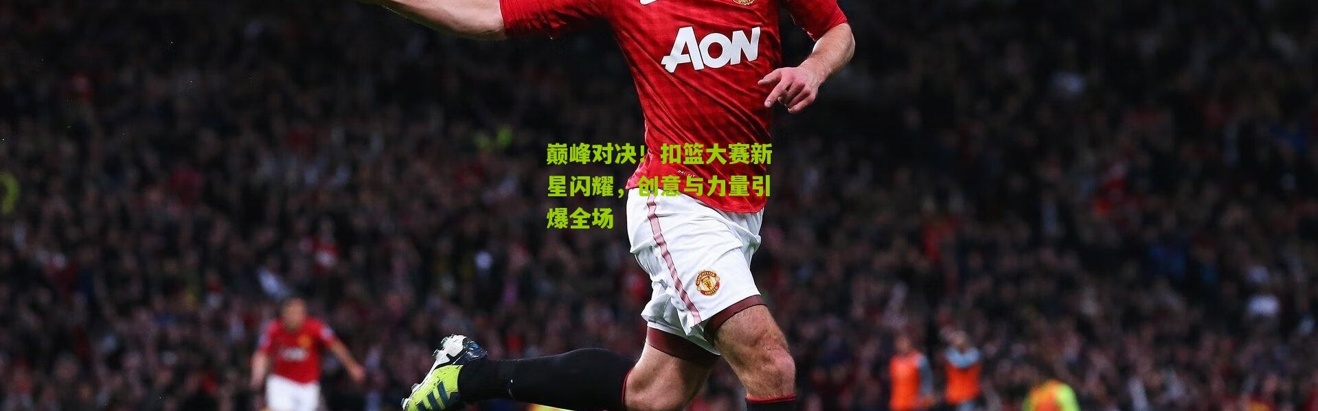 巅峰对决！扣篮大赛新星闪耀，创意与力量引爆全场