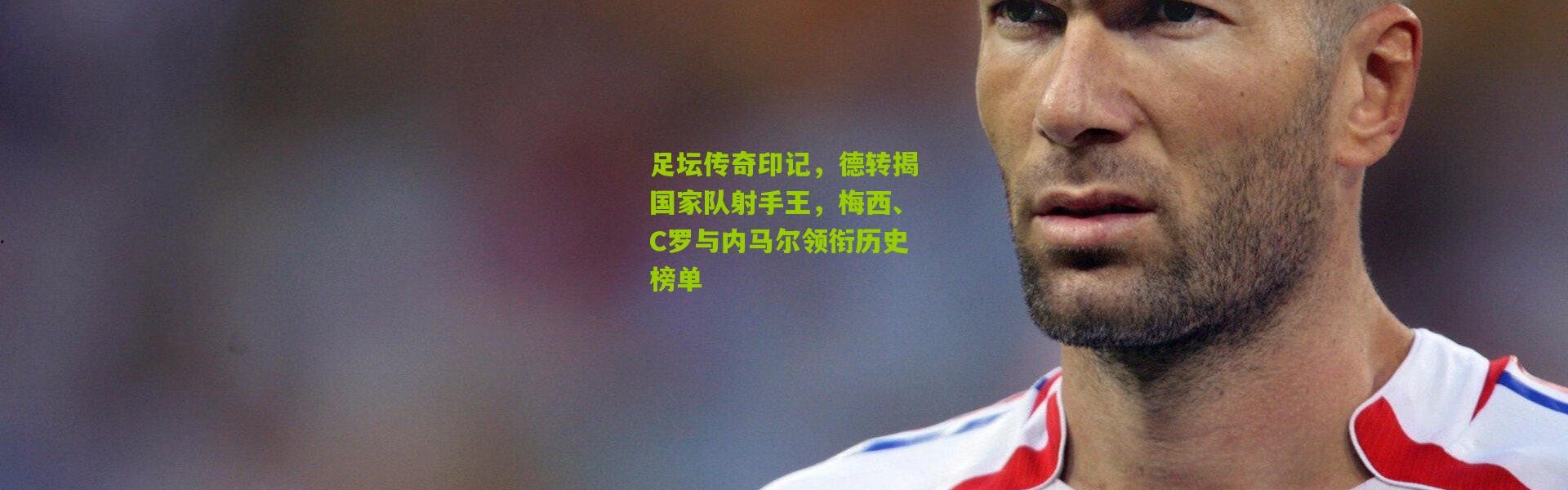 足坛传奇印记，德转揭国家队射手王，梅西、C罗与内马尔领衔历史榜单