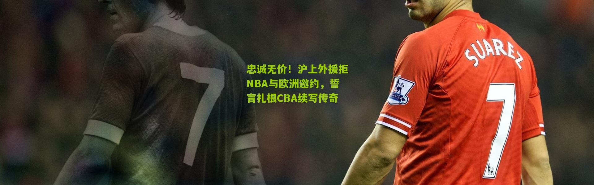 忠诚无价！沪上外援拒NBA与欧洲邀约，誓言扎根CBA续写传奇