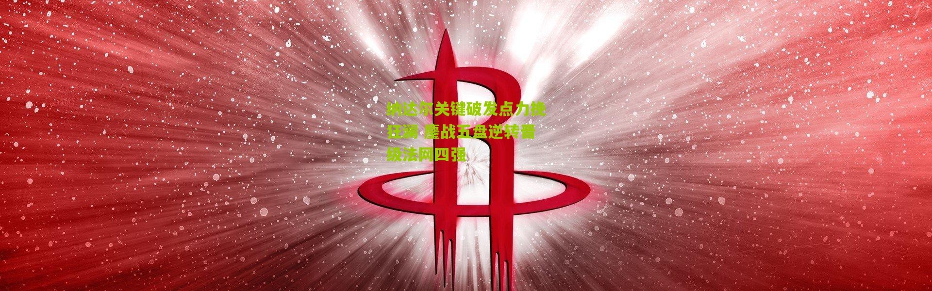 纳达尔关键破发点力挽狂澜 鏖战五盘逆转晋级法网四强