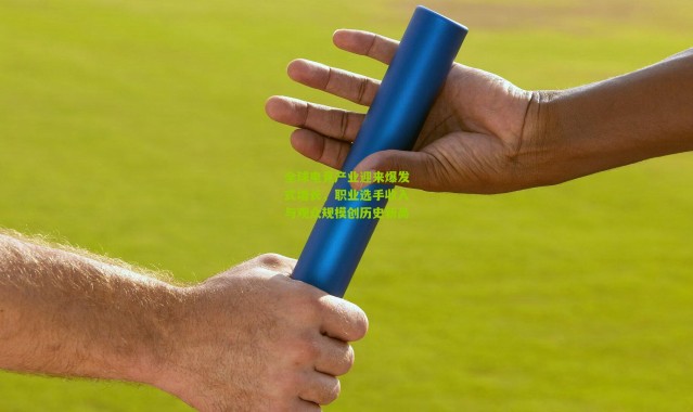 全球电竞产业迎来爆发式增长，职业选手收入与观众规模创历史新高