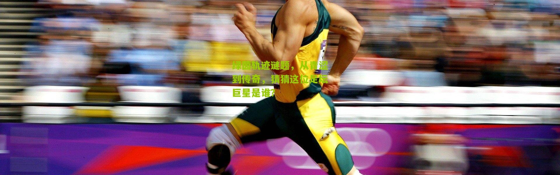 绿茵轨迹谜题，从青涩到传奇，猜猜这位足坛巨星是谁？