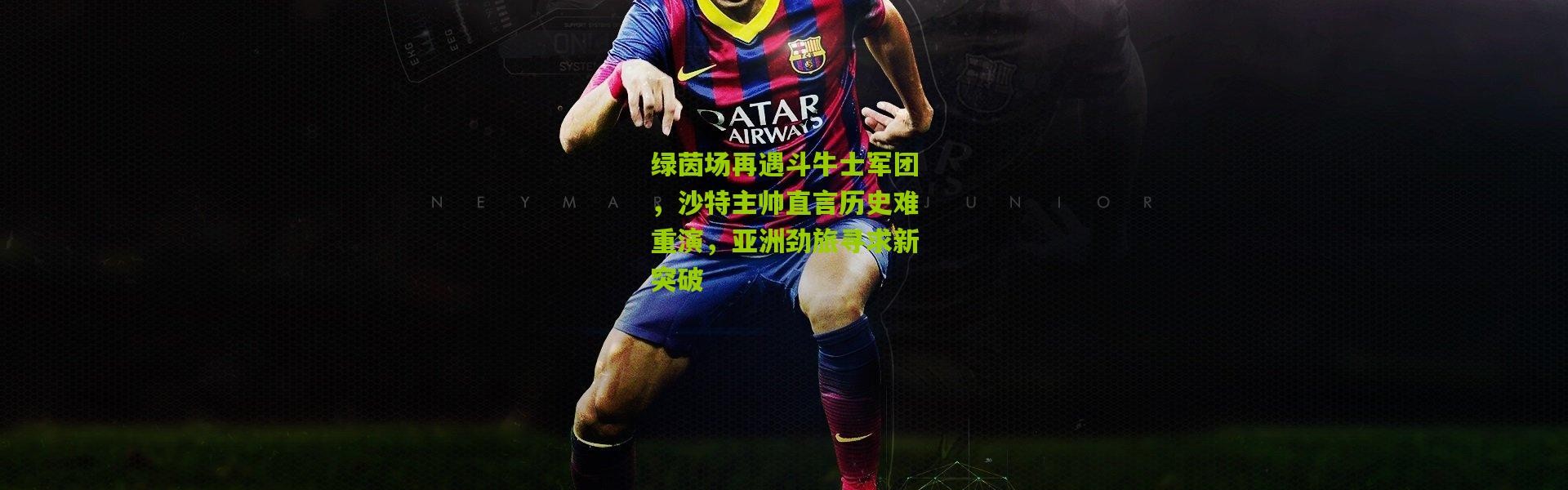 绿茵场再遇斗牛士军团，沙特主帅直言历史难重演，亚洲劲旅寻求新突破