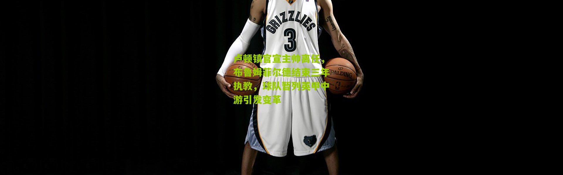 卢顿镇官宣主帅离任，布鲁姆菲尔德结束三年执教，球队暂列英甲中游引发变革