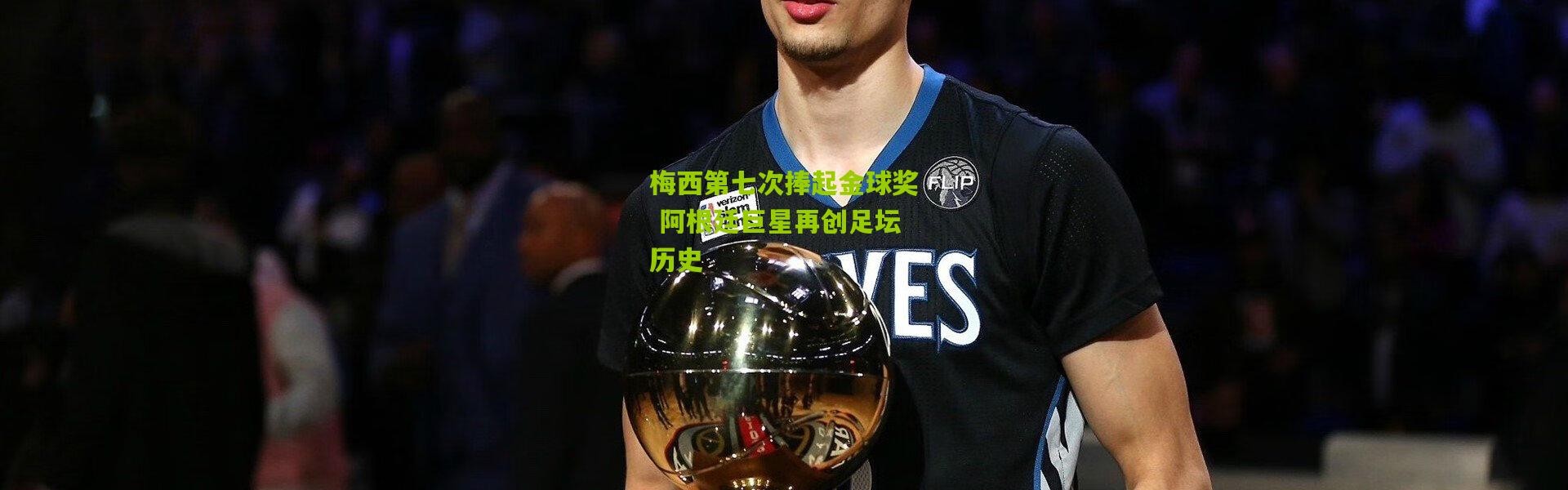 梅西第七次捧起金球奖 阿根廷巨星再创足坛历史