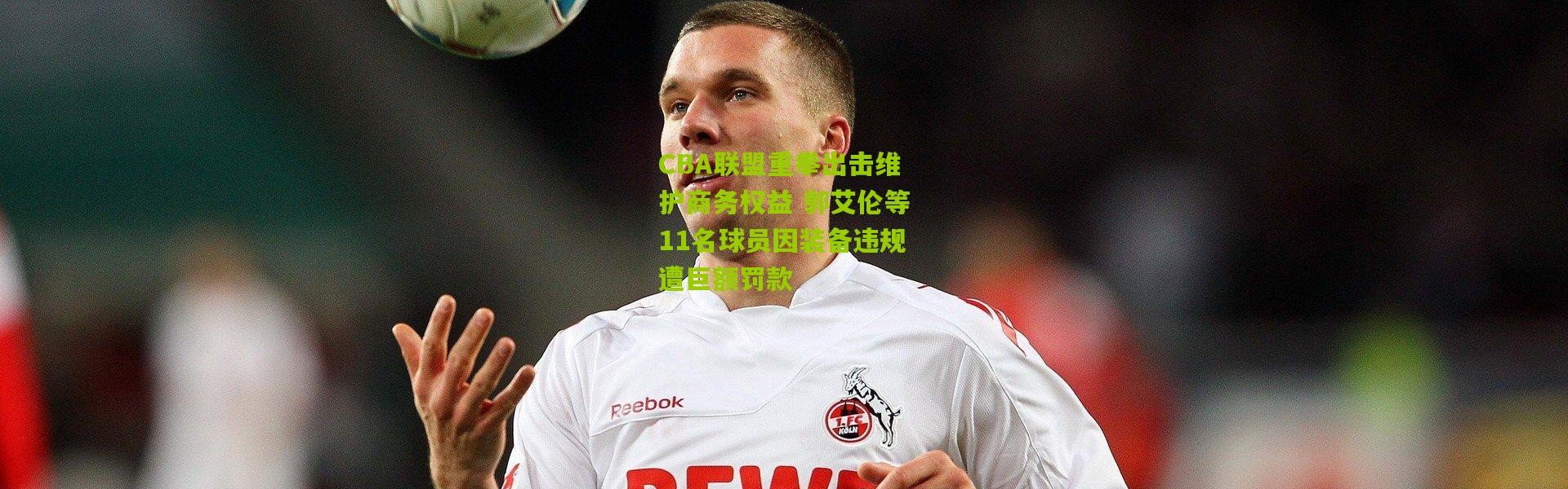 CBA联盟重拳出击维护商务权益 郭艾伦等11名球员因装备违规遭巨额罚款