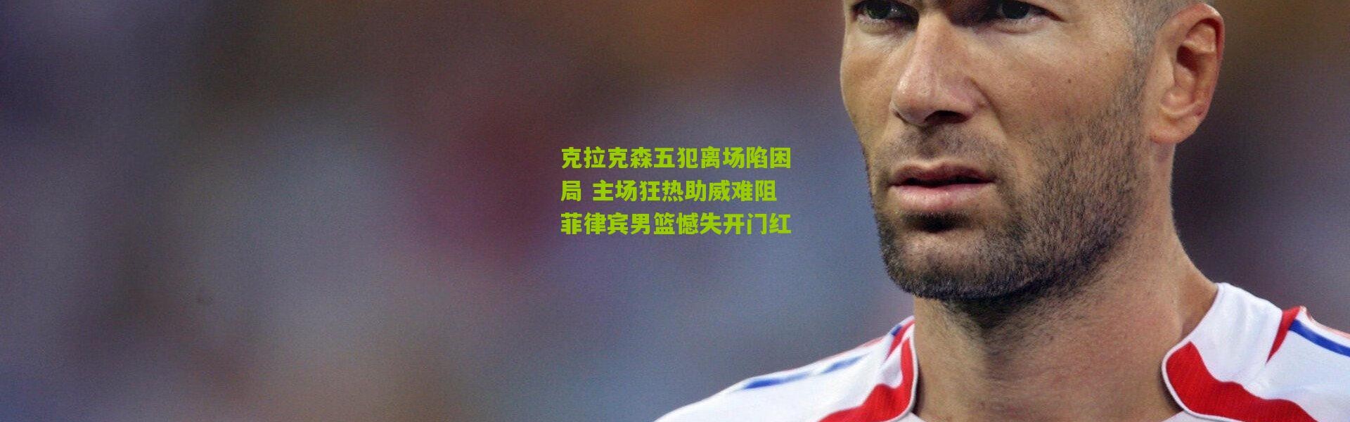 克拉克森五犯离场陷困局 主场狂热助威难阻菲律宾男篮憾失开门红