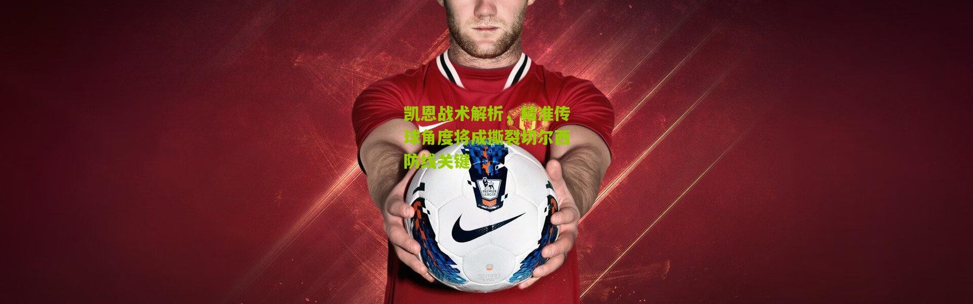 凯恩战术解析，精准传球角度将成撕裂切尔西防线关键