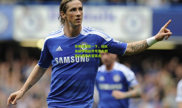 贝林厄姆皮一下，给队友赫伊森起外号意大利面引爆更衣室笑点