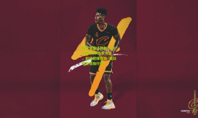 新王登基达拉斯，2025年NBA选秀大会，超级前锋库珀·弗拉格花落独行侠