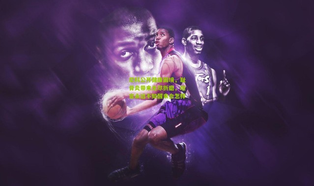 尼科公开健康困境，耻骨炎带来无尽折磨，坦言永远不知醒来会怎样