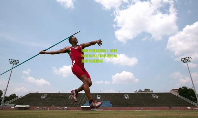 博里尼再战英伦！前利物浦与米兰射手短约加盟索尔福德城