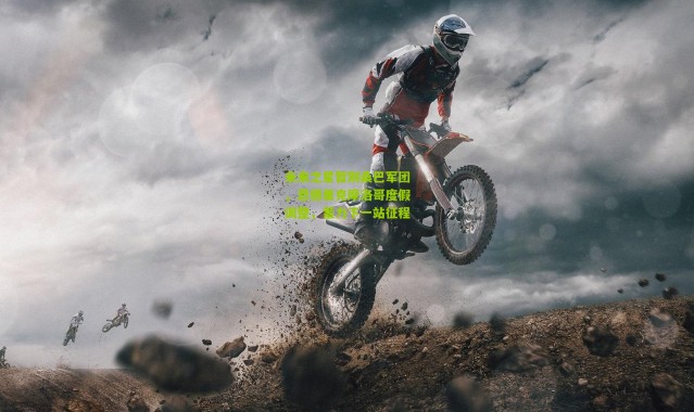 未来之星暂别桑巴军团，恩德里克摩洛哥度假调整，蓄力下一站征程