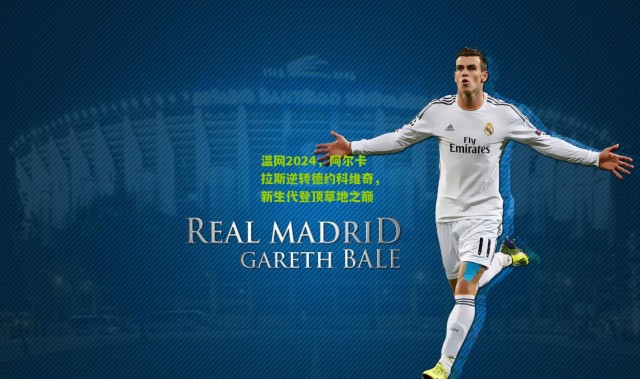 温网2024，阿尔卡拉斯逆转德约科维奇，新生代登顶草地之巅