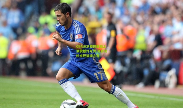 CBA总决赛揭幕战上演震撼灯光秀 光影交织点燃篮球之夜