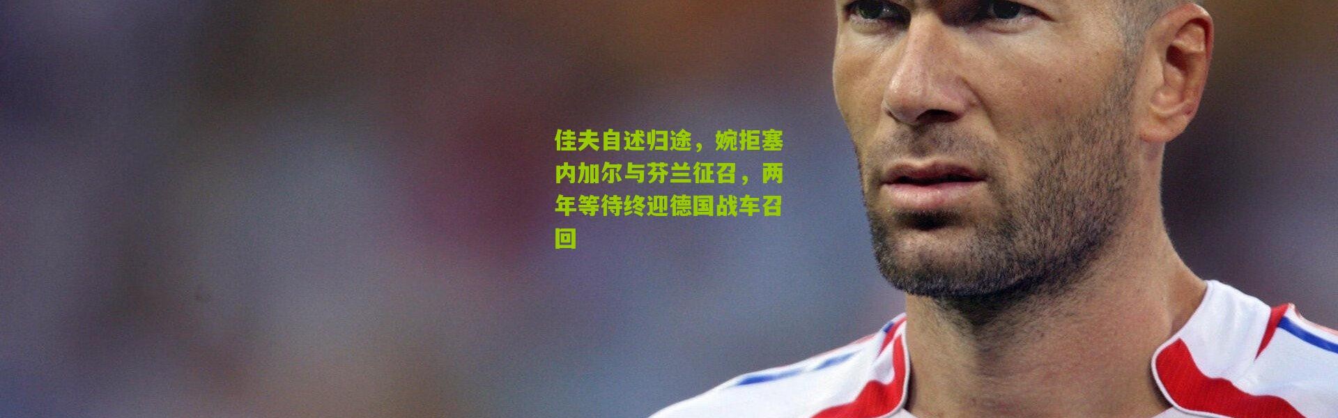 佳夫自述归途，婉拒塞内加尔与芬兰征召，两年等待终迎德国战车召回