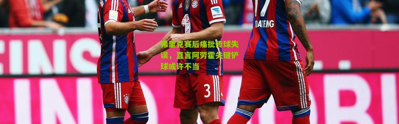 弗里克赛后痛批传球失误，直言阿劳霍关键铲球或许不当