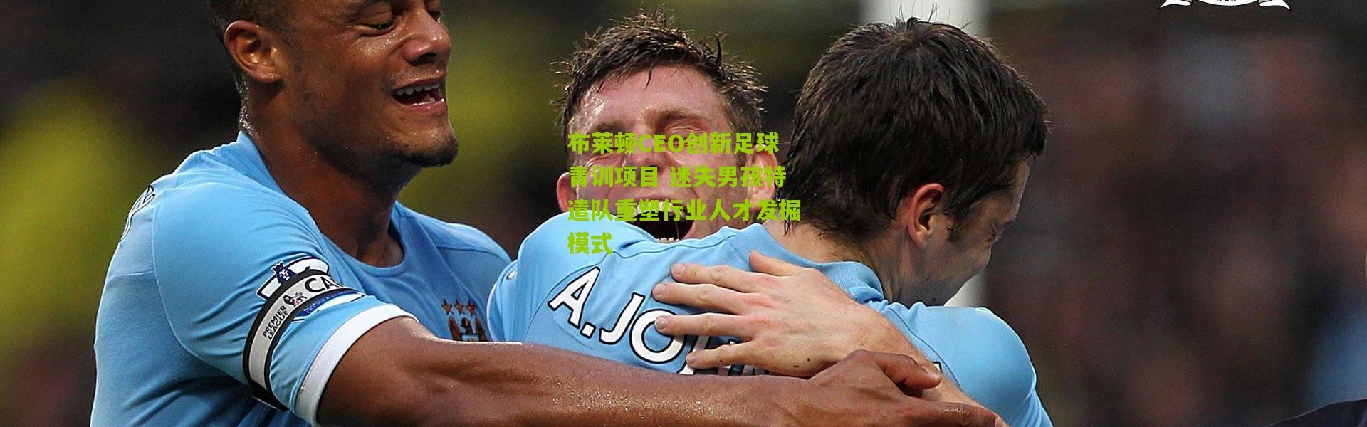 布莱顿CEO创新足球青训项目 迷失男孩特遣队重塑行业人才发掘模式