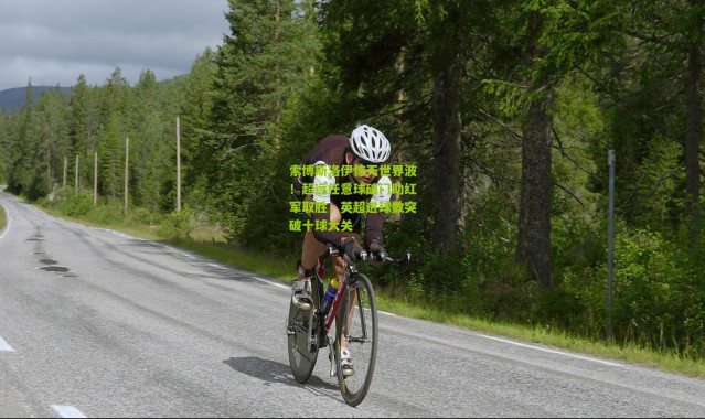 索博斯洛伊惊天世界波！超远任意球破门助红军取胜，英超进球数突破十球大关