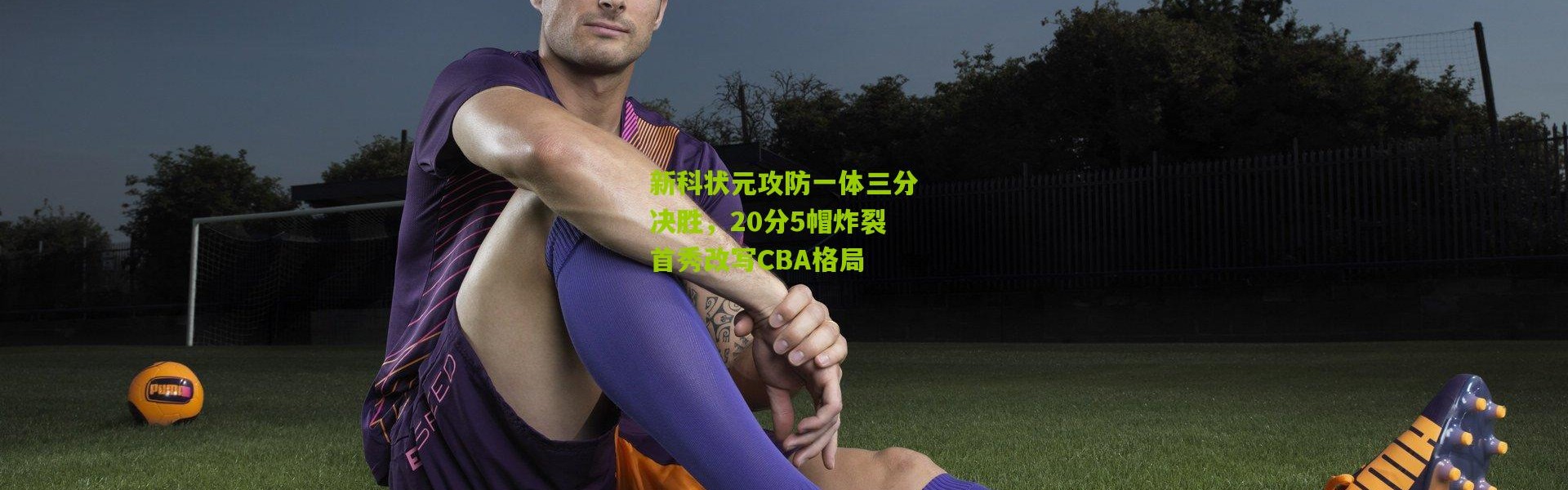 新科状元攻防一体三分决胜，20分5帽炸裂首秀改写CBA格局