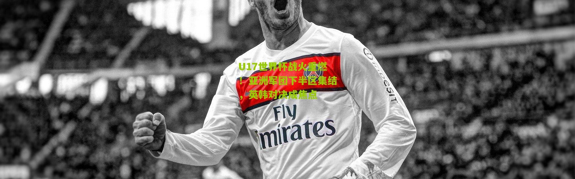 U17世界杯战火重燃！亚洲军团下半区集结，英韩对决成焦点