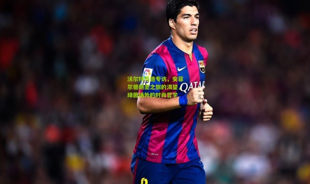 沃尔特马德专访，安菲尔德朝圣之旅的渴望，绿茵场外的时尚哲学