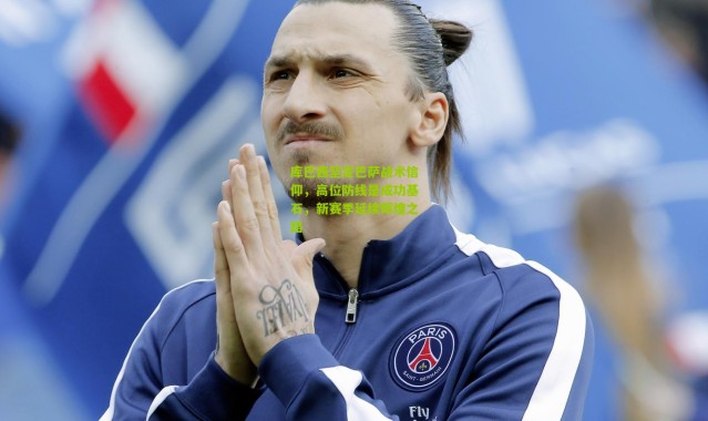 库巴西坚定巴萨战术信仰，高位防线是成功基石，新赛季延续辉煌之路