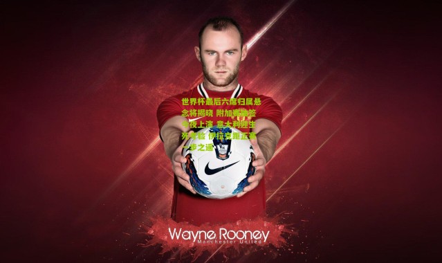 世界杯最后六席归属悬念将揭晓 附加赛抽签今夜上演 意大利迎生死考验 伊拉克距正赛一步之遥