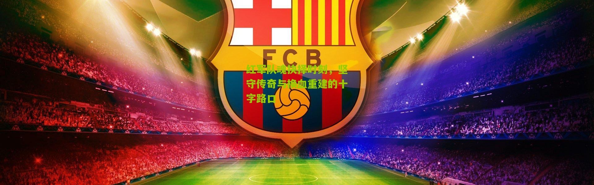 红军队魂抉择时刻，坚守传奇与换血重建的十字路口