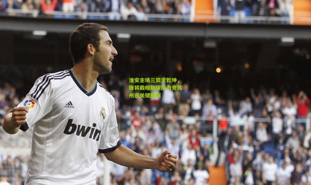 淮安主场三箭定乾坤，锋将戴帽助球队力克苏州迎关键胜利