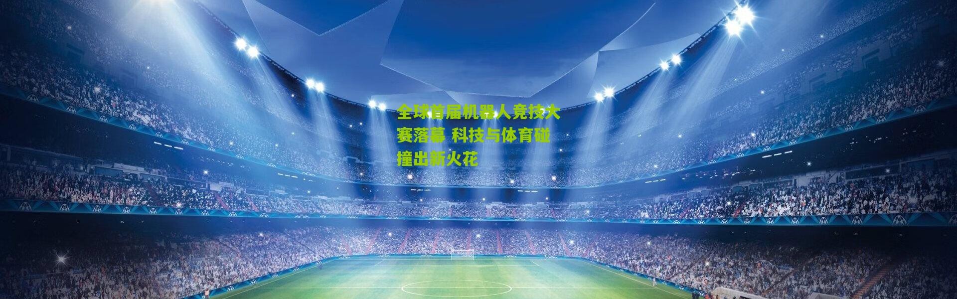 全球首届机器人竞技大赛落幕 科技与体育碰撞出新火花