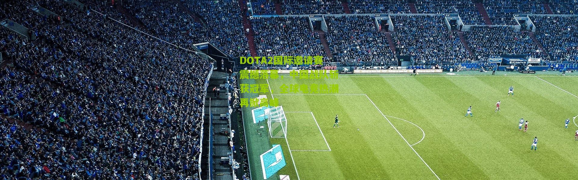 DOTA2国际邀请赛震撼落幕，中国战队斩获冠军，全球电竞热潮再掀高峰