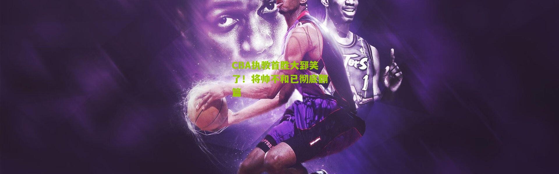 CBA执教首胜大郅笑了！将帅不和已彻底翻篇