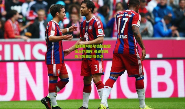 法媒曝阿格尔德因脑震荡治疗缺阵 关键战役西汉姆联后防告急