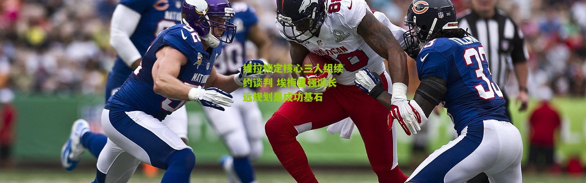 维拉锁定核心三人组续约谈判 埃梅里强调长远规划是成功基石