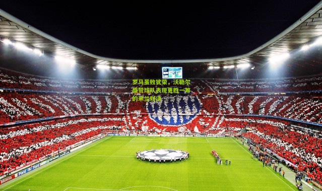 罗马虽败犹荣，沃勒尔盛赞球队表现更胜一筹的米兰对决