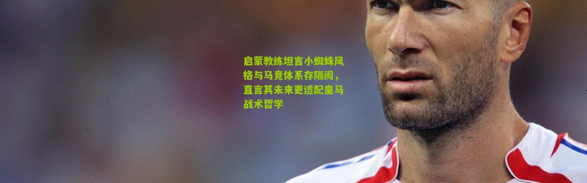 启蒙教练坦言小蜘蛛风格与马竞体系存隔阂，直言其未来更适配皇马战术哲学