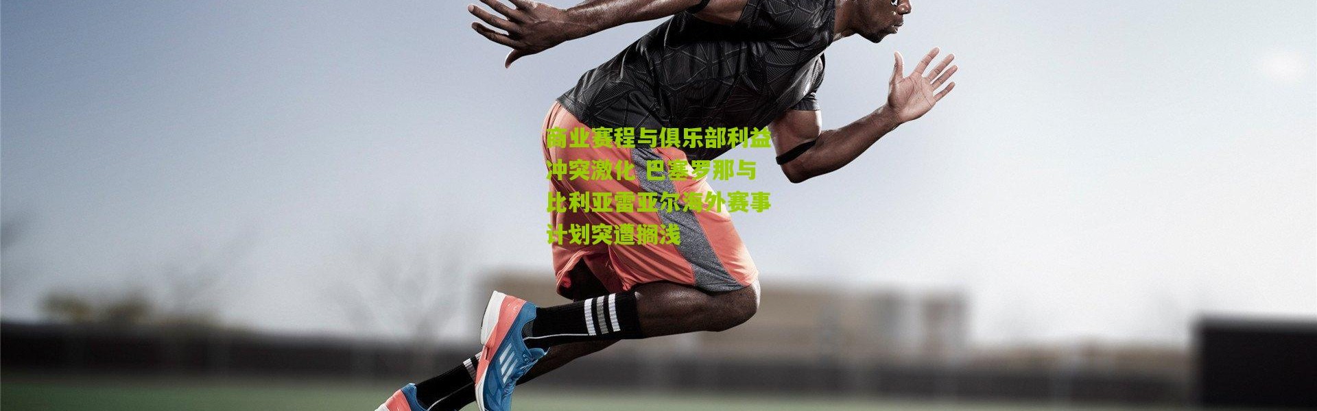 商业赛程与俱乐部利益冲突激化 巴塞罗那与比利亚雷亚尔海外赛事计划突遭搁浅