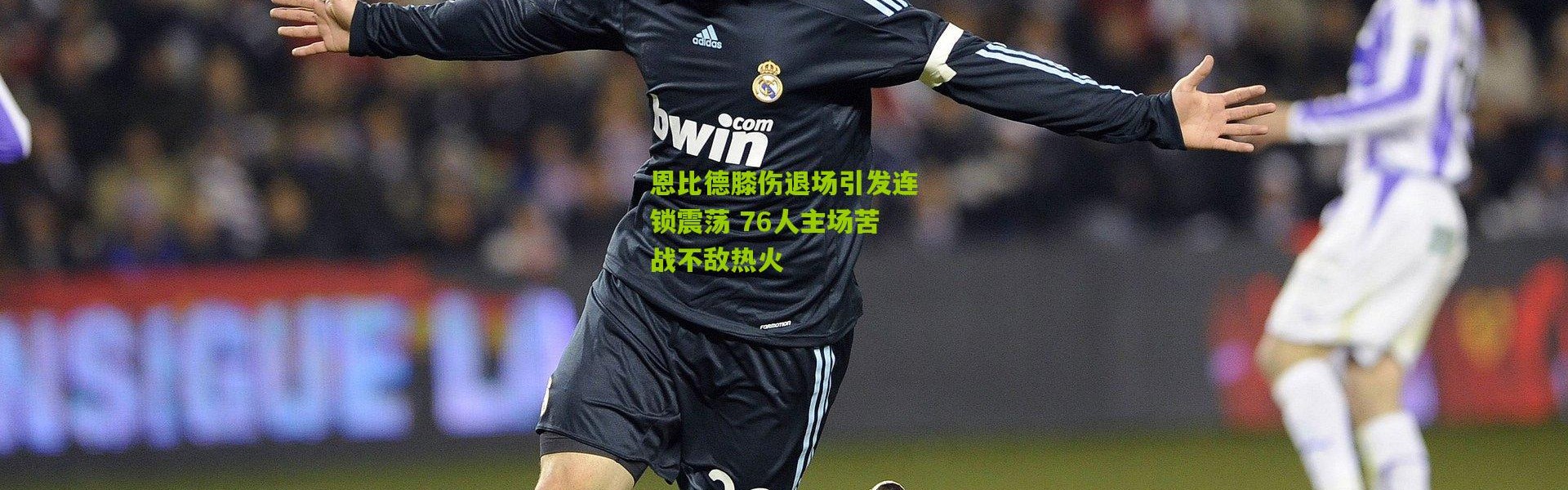 恩比德膝伤退场引发连锁震荡 76人主场苦战不敌热火