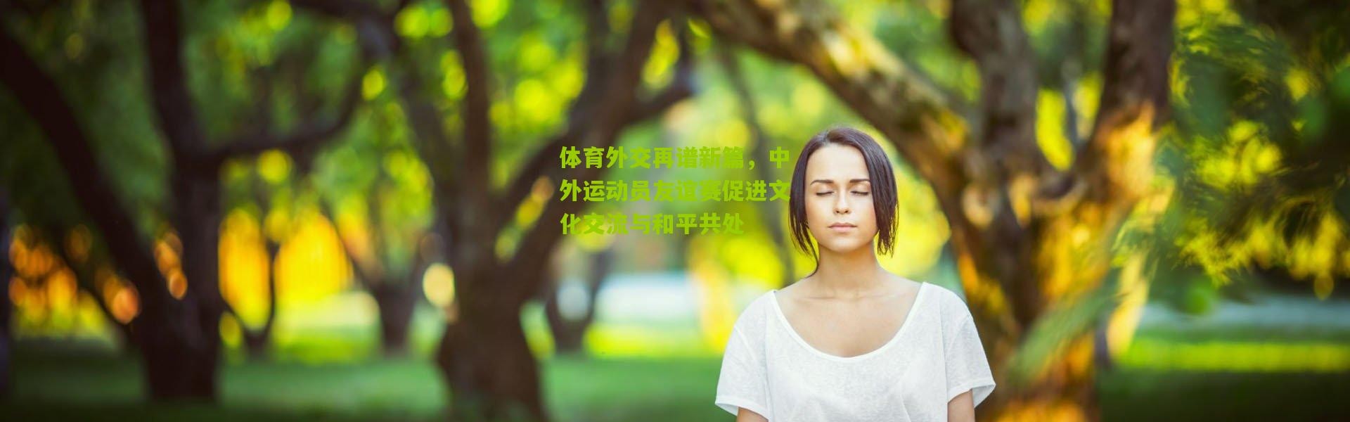 体育外交再谱新篇，中外运动员友谊赛促进文化交流与和平共处