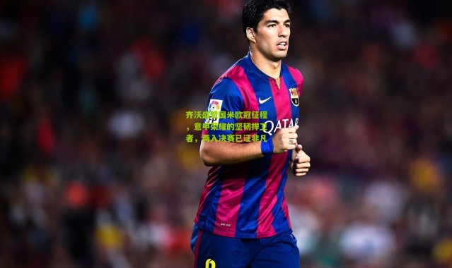 齐沃盛赞国米欧冠征程，意甲荣耀的坚韧捍卫者，两入决赛已证非凡