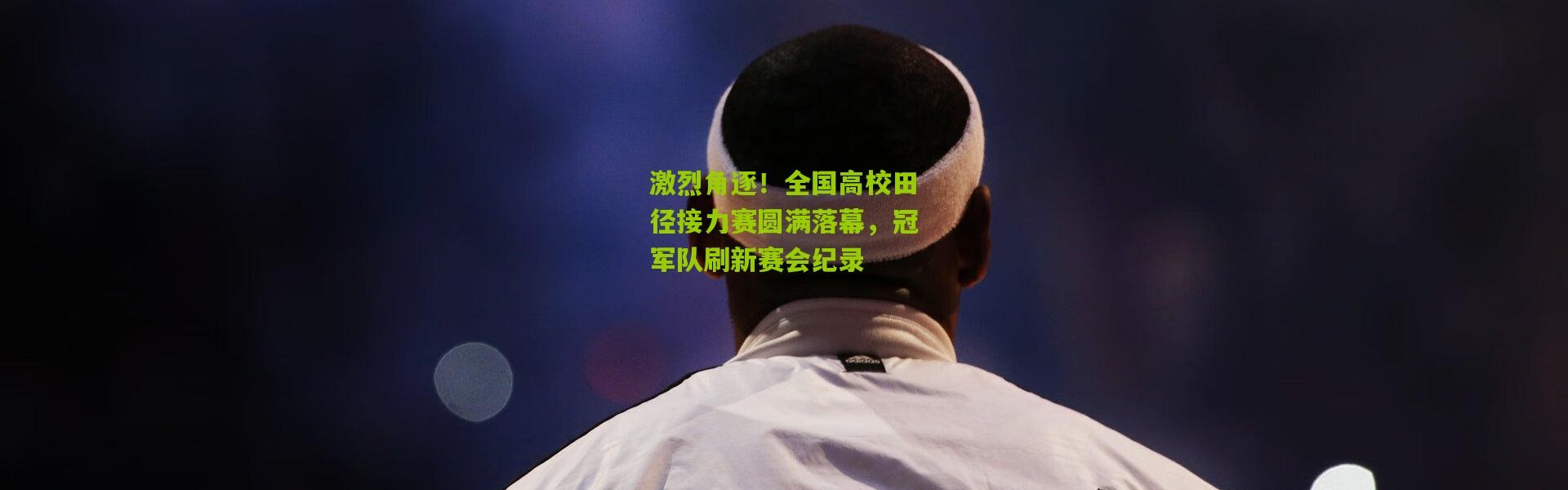 激烈角逐！全国高校田径接力赛圆满落幕，冠军队刷新赛会纪录