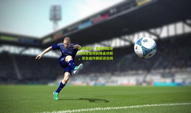 六台独家，塞维利亚接近锁定智利前锋桑切斯，紧急操作腾薪资空间